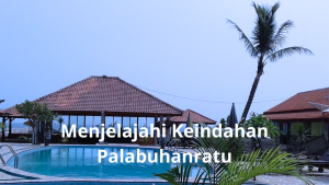 Menjelajahi Keindahan Palabuhanratu: Rekomendasi Penginapan dan Tempat Wisata Terbaru